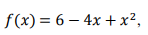 f(x) = 6 – 4x +x²,
