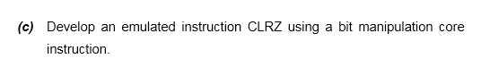 (c) Develop an emulated instruction CLRZ using a bit manipulation core
instruction.
