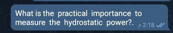 What is the practical importance to
measure the hydrostatic power?.
e 2:18 /
