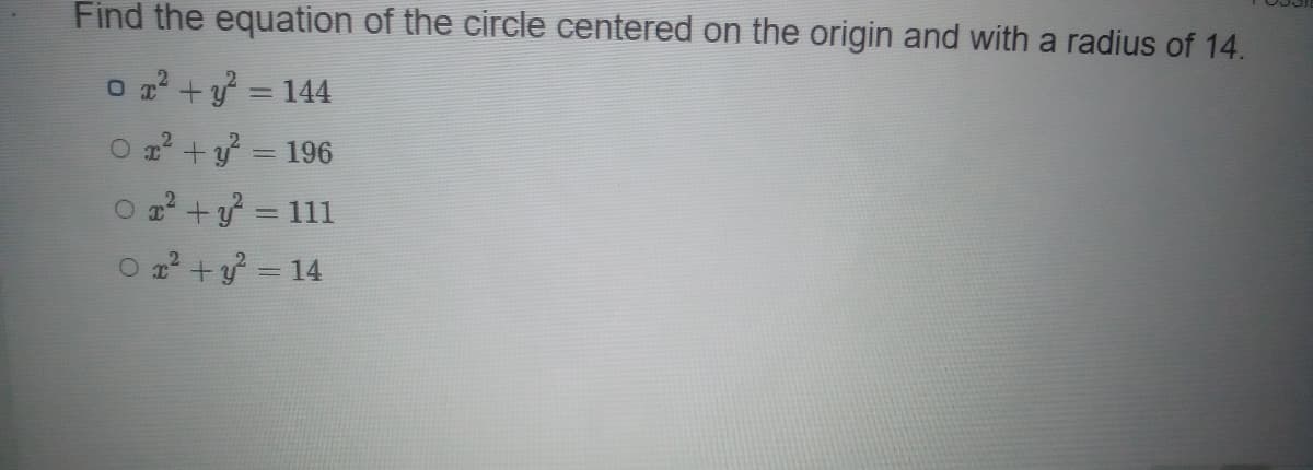 Find the equation of the circle centered on the origin and with a radius of 14.
O 2 +y = 144
O 22 +y = 196
2 +y = 111
O 2² + y = 14
