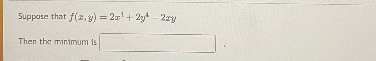 Suppose that f(x, y) = 2x¹ + 2y² - 2xy
Then the minimum is