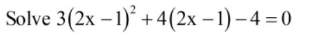 Solve 3(2x – 1)° + 4(2x – 1) – 4 = 0
