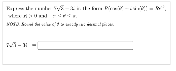 Express the number 7√3-3i in the form R(cos(0) + i sin(0)) = Rei,
where R> 0 and T ≤ 0 ≤ T.
NOTE: Round the value of 0 to exactly two decimal places.
7√3-3i
=