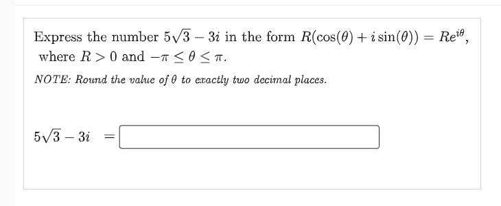 Express the number 5√3 – 3i in the form R(cos(0) + i sin(0)) = Rei,
where R> 0 and ≤0 ≤ T.
NOTE: Round the value of 0 to exactly two decimal places.
5√3-3i =