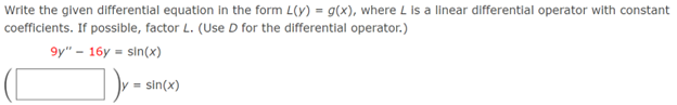 Write the given differential equation in the form L(y) = g(x), where L is a linear differential operator with constant
coefficients. If possible, factor L. (Use D for the differential operator.)
9y" - 16y=sin(x)
= sin(x)