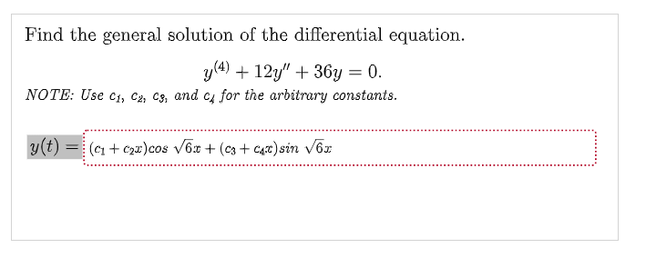 Find the general solution of the differential equation.
y(4) +12y" + 36y = 0.
NOTE: Use C₁, C2, C3, and c4 for the arbitrary constants.
y(t): =(₁+c₂x) cos √6x + (c3+ C4) sin √√6x