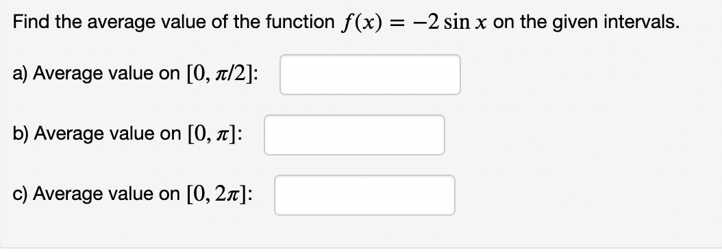 Find the average value of the function f(x) = −2 sin x on the given intervals.
a) Average value on [0, π/2]:
b) Average value on [0, π]:
c) Average value on [0, 2π]: