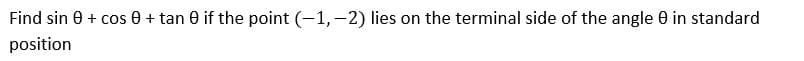 Find sin 0 + cos e + tan e if the point (-1,-2) lies on the terminal side of the angle 0 in standard
position
