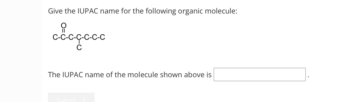 Give the IUPAC name for the following organic molecule:
ဝ
--
C
The IUPAC name of the molecule shown above is
Submit