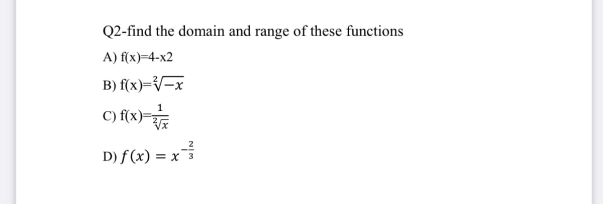 Q2-find the domain and range of these functions
A) f(x)=4-x2
B) f(x)=V-x
1
C) f(x)-
D) f (x) = x 3
