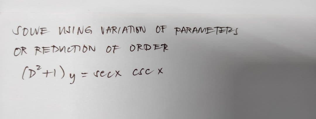 SOWE WING VARIATION OF PARAMETERS
OR REDNOTION OF ORDER
(D´+1)y = secx csc x
- recx CSC X
