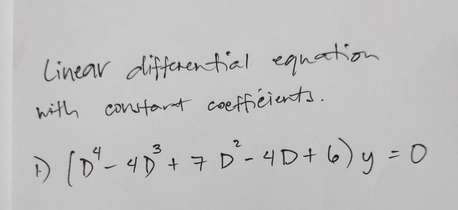 Linear differential equation
with constart coefficients.
D (D'- 4D+7 D-4D+ 6)y = 0
)y=D0
