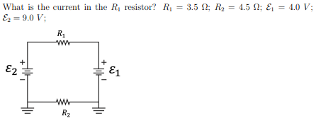 What is the current in the R₁ resistor? R₁ = 3.5 ; R₂ = 4.5 N; &₁ = 4.0 V;
E₂ = 9.0 V;
R₁
www
E2
E1
www
R₂
Hill