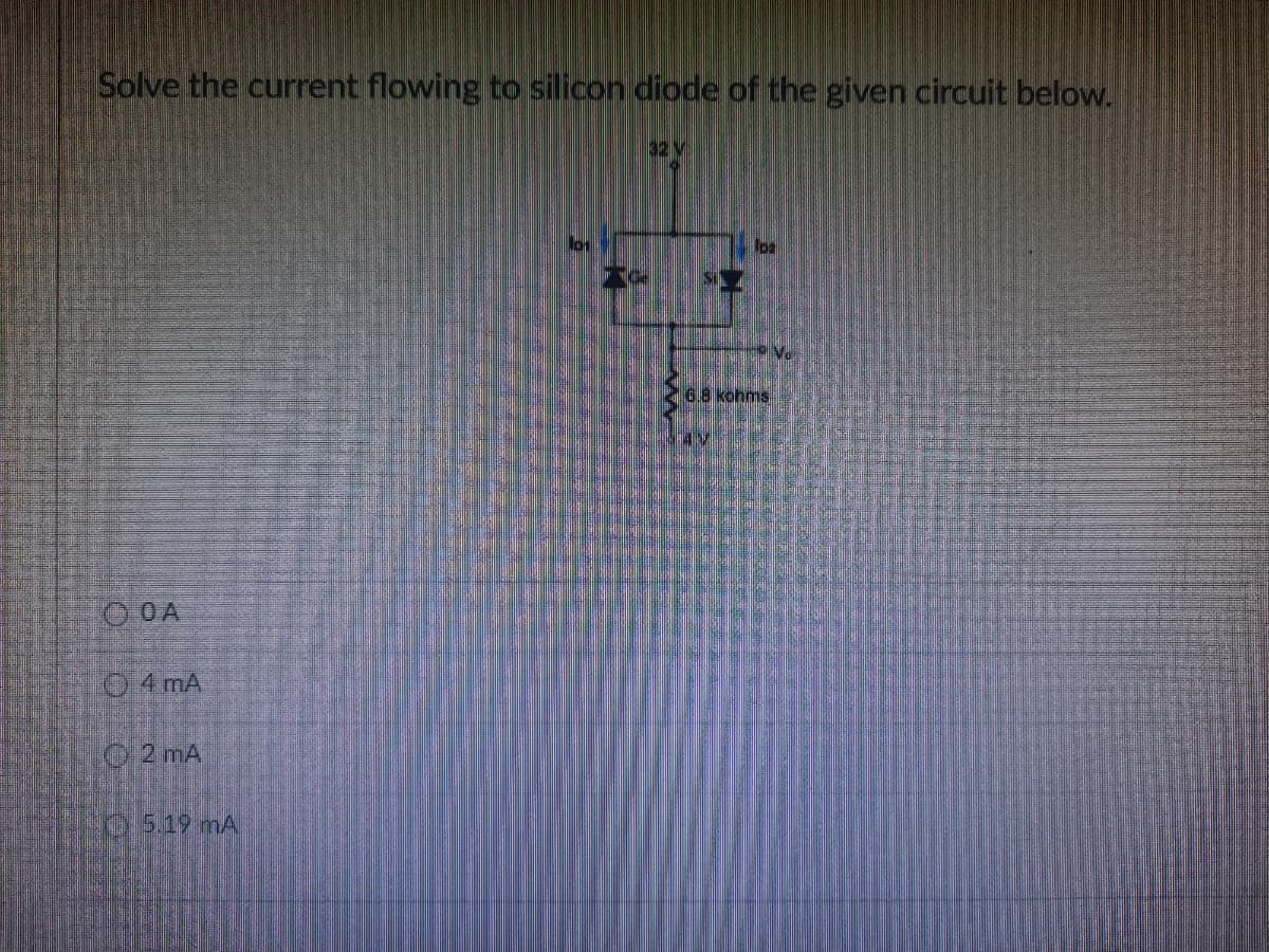 Solve the current flowing to silicon diode of the given circuit below.
32 V
Vo
6.8 kohms
O OA
O 4 mA
2 mA
5.19mA

