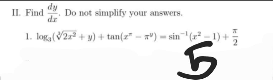 dy
II. Find Do not simplify your answers.
da
1. log;(√2x²
+ y) + tan(x* — 7³) = sin¯¹(x² − 1) +
-
is