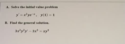 A. Solve the initial value problem
y' = x'ye, y(1) = 1
%3!
B. Find the general solution.
3x'y'y-3x xy
%3D
