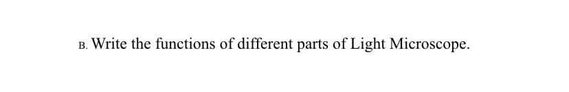 B. Write the functions of different parts of Light Microscope.
