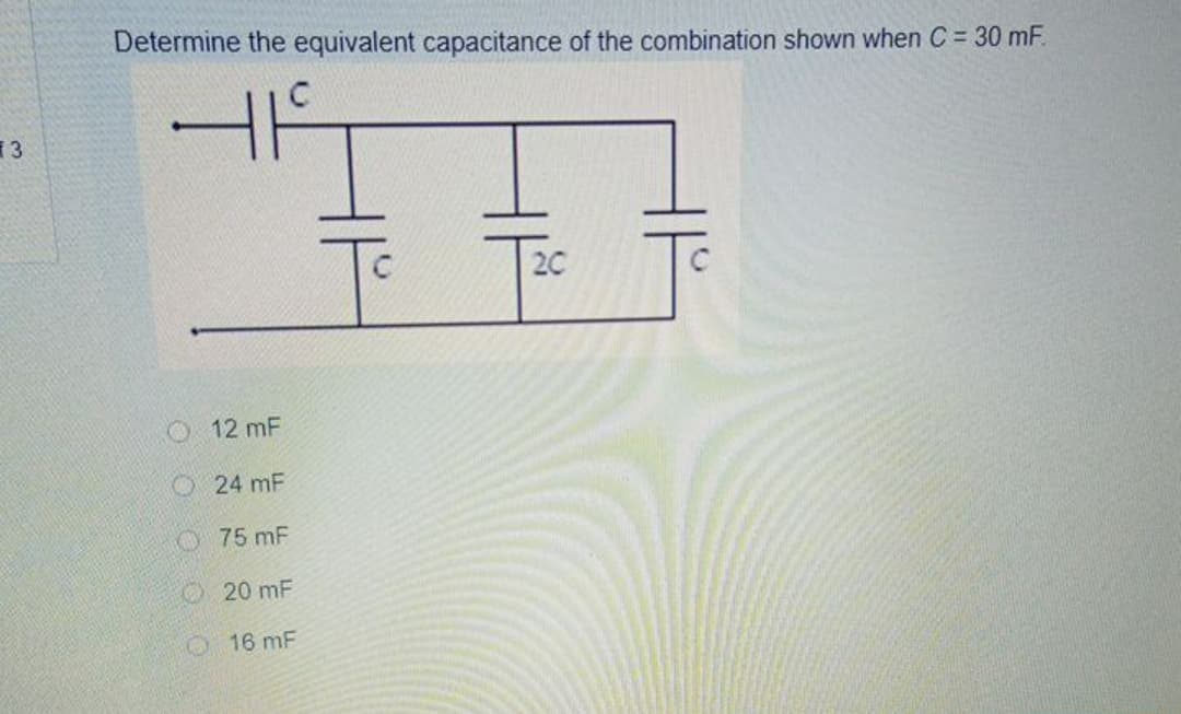 Determine the equivalent capacitance of the combination shown when C = 30 mF.
3
20
O 12 mF
O24 mF
75 mF
O20 mF
16 mF
