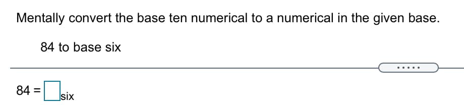 Mentally convert the base ten numerical to a numerical in the given base.
84 to base six
....
84 = six
