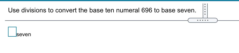 Use divisions to convert the base ten numeral 696 to base seven.
seven
