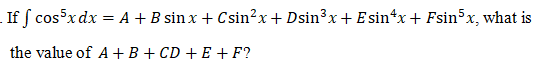 If f cosxdx = A +B sin x + Csin?x+ Dsin³x+ E sin*x+ Fsin5x, what is
the value of A +B + CD + E +F?
