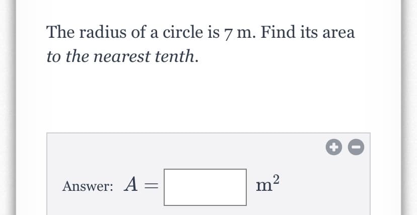 The radius of a circle is 7 m. Find its area
to the nearest tenth.
+
Answer: A =
m2
