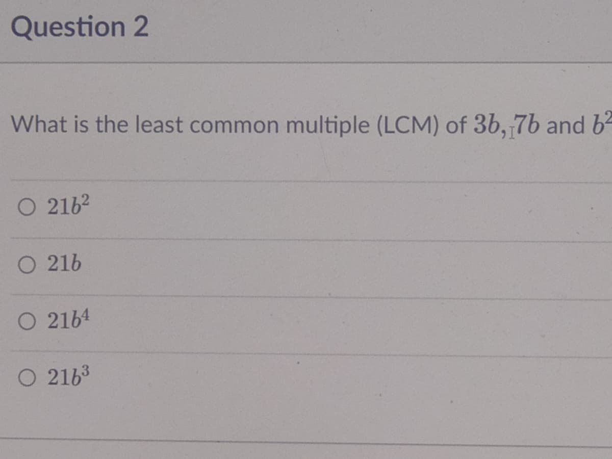 Question 2
What is the least common multiple (LCM) of 3b, 76 and b-
O 2162
O 21b
O 2164
O 2163
