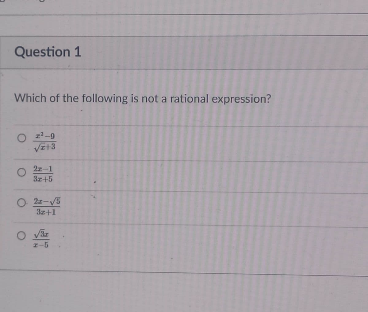 Question 1
Which of the following is not a rational expression?
z2-9
VI+3
21-1
3z+5
O 2z-V5
3z+1
Z-5
