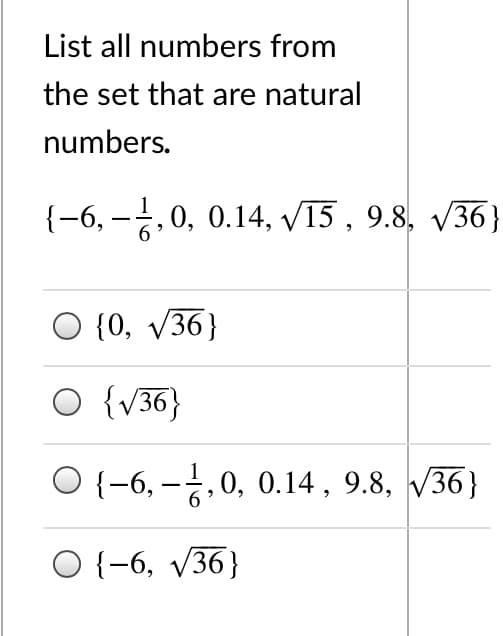 List all numbers from
the set that are natural
numbers.
{-6, –,0, 0.14, V15 , 9.8, V36}
6.
{0, v36}
O {v36}
O {-6, -,0, 0.14 , 9.8, V36}
O {-6, v36}
