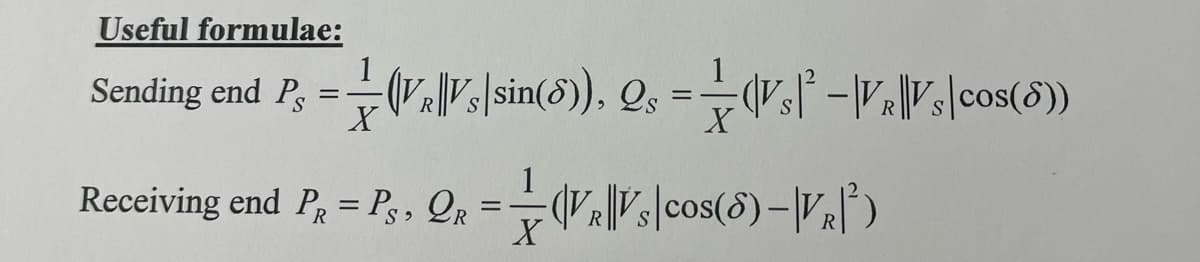 Useful formulae:
Sending end P
1
==
(VVs|sin(5)), Qs = (V₁|²|VV|cos(8))
X
1
Receiving end P₁ = P3, QR = = (VVscos(8) -|VR|³)
X