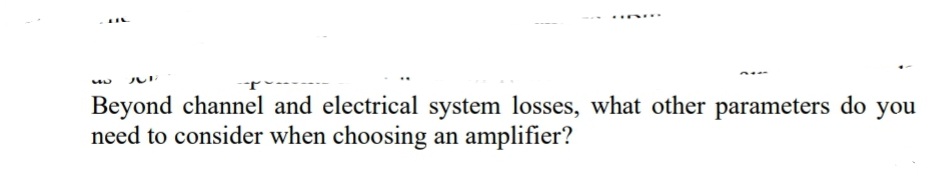 Beyond channel and electrical system losses, what other parameters do you
need to consider when choosing an amplifier?

