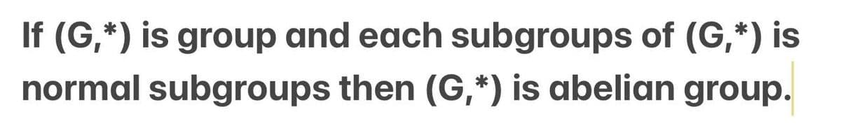 If (G,*) is group and each subgroups of (G,*) is
normal subgroups then (G,*) is abelian group.