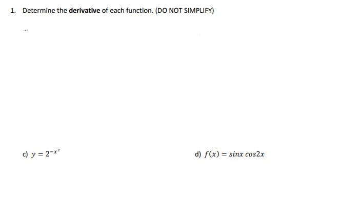 1. Determine the derivative of each function. (DO NOT SIMPLIFY)
c) y = 2-x²
d) f(x) = sinx cos2x