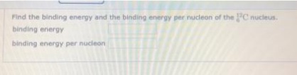 Find the binding energy and the binding energy per nucleon of the PC nucleus.
binding energy
binding energy per nucleon
