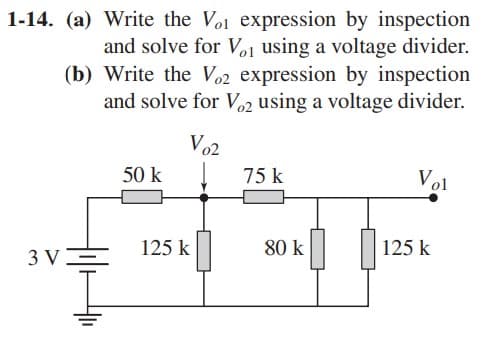 1-14. (a)
Write the Vo1 expression by inspection
and solve for Vo1 using a voltage divider.
(b) Write the Vo2 expression by inspection
and solve for Vo2 using a voltage divider.
Vo2
3 V
50 k
125 k
75 k
80 k
Vol
125 k