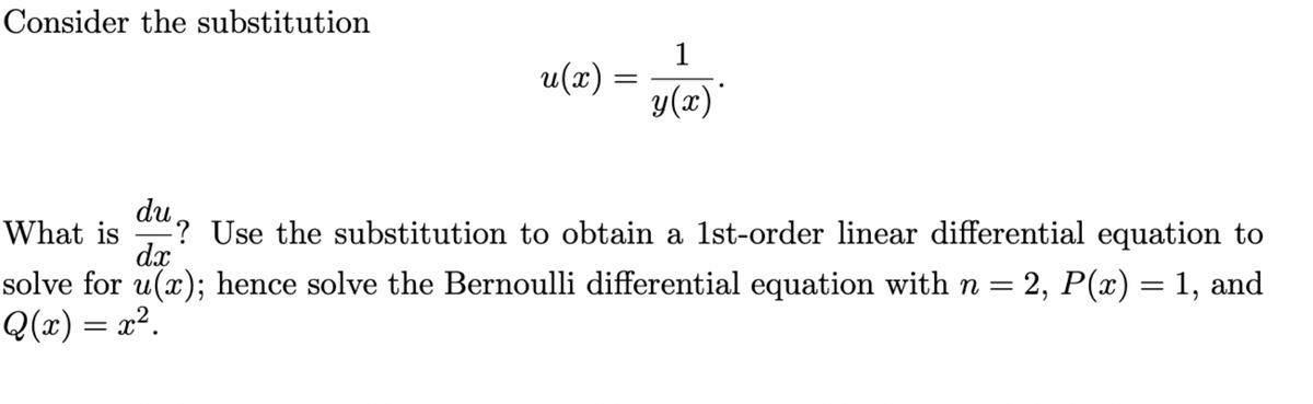 Consider the substitution
1
u(x):
y(x)*
du? Use the substitution to obtain a 1st-order linear differential equation to
ๆ
What is
d.x
solve for u(x); hence solve the Bernoulli differential equation with n = 2, P(x) = 1, and
Q(x) = x².
=