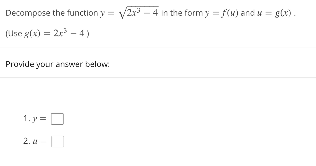 Decompose the function y :
2x3 – 4 in the form y = f(u) and u =
= g(x) .
(Use g(x) = 2x³ – 4 )
-
Provide your answer below:
1. y
2. и %3
||
