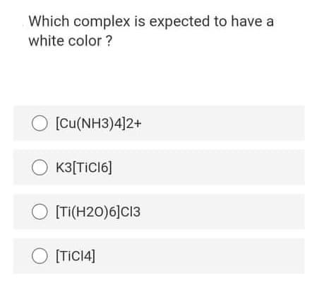 Which complex is expected to have a
white color ?
[Cu(NH3)4]2+
O K3[TICI6]
[TI(H20)6]C13
[TICI4]
