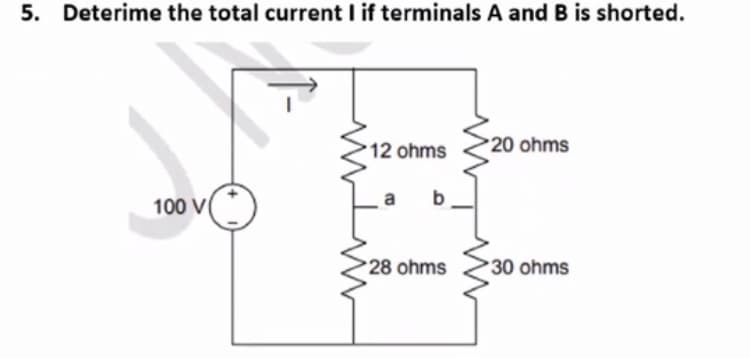5. Deterime the total current I if terminals A and B is shorted.
100 V
12 ohms
a b
28 ohms
20 ohms
30 ohms
