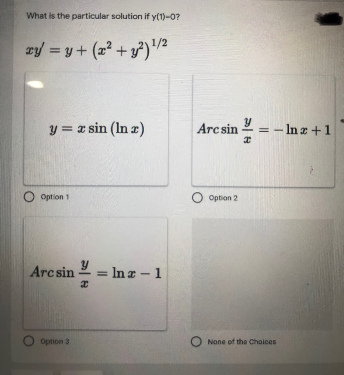 What is the particular solution if y(1)=0?
1/2
xy = y+ (a? + )"2
%3D
y = x sin (In a)
Arc sin
= - Ina +1
%3D
Option 1
O Option 2
Arc sin = ln a- 1
%3D
Option 3
O None of the Choices
