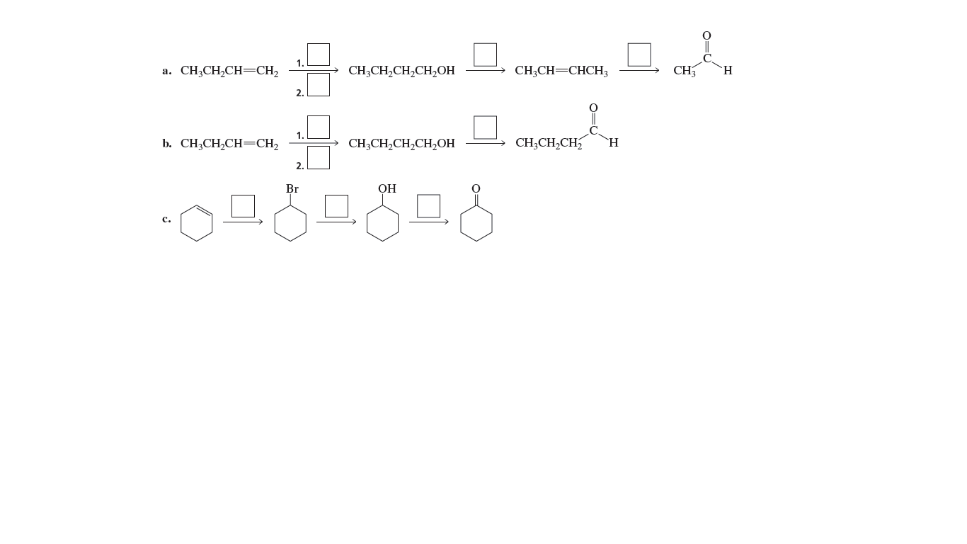 1.
a. CH,CH,CH=CH2
CH;CH,CH,CH,OH
CH;CH=CHCH3
CH3
2.
1.
b. CH;CH,CH=CH2
CH;CH,CH,CH,OH
CH;CH,CH
Н.
2.
Br
OH
с.
