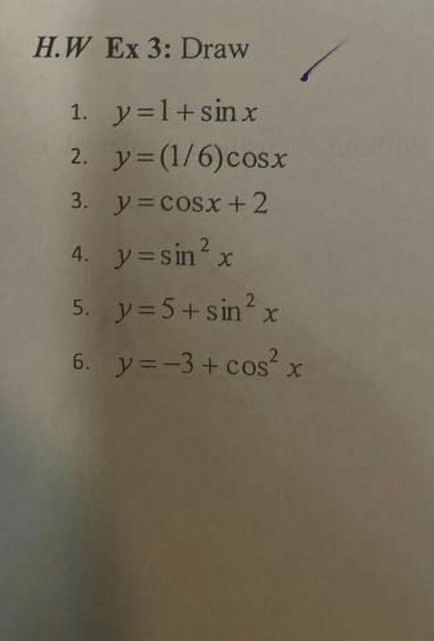 H.W Ex 3: Draw
1. y=1+sinx
2. y=(1/6)cosx
3. y= cosx+2
4. y=sin?x
5. y=5+sin?
2
x
6. y=-3+cos²x
