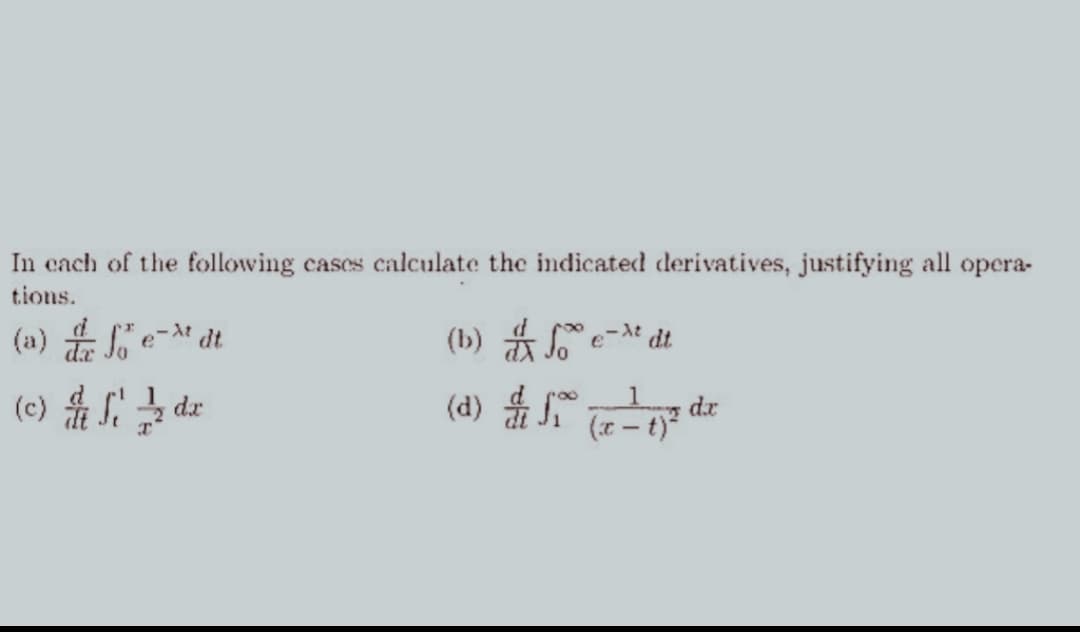 In each of the following cases calculate the indicated derivatives, justifying all opera-
tions.
(a) & fo
e dt.
- At
(c) & dr
Si
(b) *
(d) $ f ( ²² d
dx
2
(x-t)²
