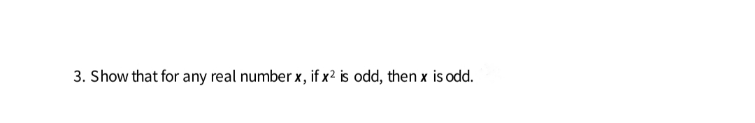 3. Show that for any real number x, if x2 is odd, then x is od.
