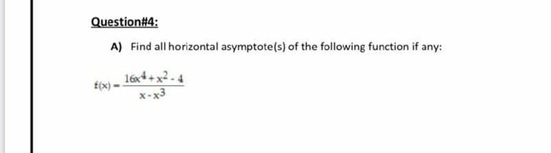 Question#4:
A) Find all horizontal asymptote(s) of the following function if any:
16x4+x2-4
f(x) -
x-x3
