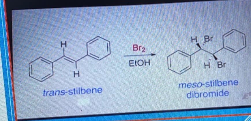 H.
H Br
Br2
ELOH
H Br
H.
meso-stilbene
dibromide
trans-stilbene
