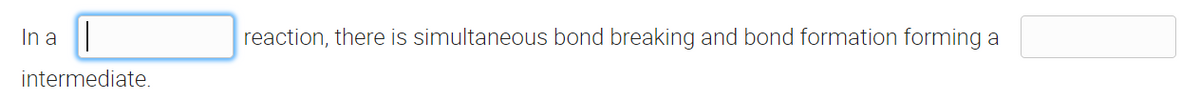 In a
intermediate.
reaction, there is simultaneous bond breaking and bond formation forming a