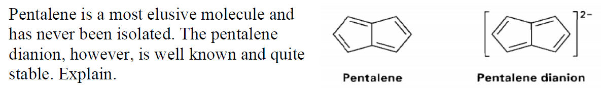 Pentalene is a most elusive molecule and
12-
has never been isolated. The pentalene
dianion, however, is well known and quite
stable. Explain.
Pentalene
Pentalene dianion
