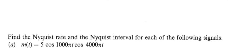 Find the Nyquist rate and the Nyquist interval for each of the following signals:
(a) m(t) = 5 cos 1000nt cos 4000nt

