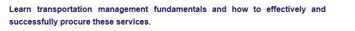 Learn transportation management fundamentals and how to effectively and
successfully procure these services.